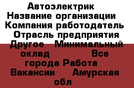 Автоэлектрик › Название организации ­ Компания-работодатель › Отрасль предприятия ­ Другое › Минимальный оклад ­ 70 000 - Все города Работа » Вакансии   . Амурская обл.